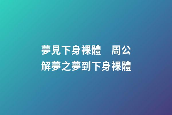 夢見下身裸體　周公解夢之夢到下身裸體